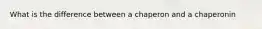 What is the difference between a chaperon and a chaperonin