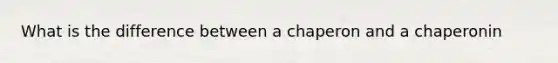 What is the difference between a chaperon and a chaperonin