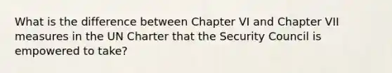 What is the difference between Chapter VI and Chapter VII measures in the UN Charter that the Security Council is empowered to take?