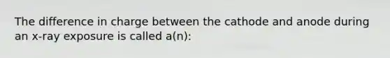 The difference in charge between the cathode and anode during an x-ray exposure is called a(n):