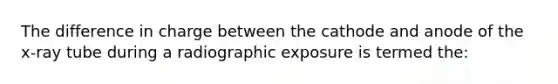 The difference in charge between the cathode and anode of the x-ray tube during a radiographic exposure is termed the: