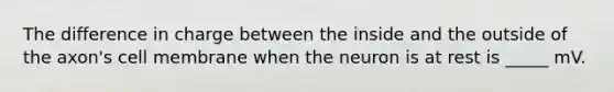 The difference in charge between the inside and the outside of the axon's cell membrane when the neuron is at rest is _____ mV.