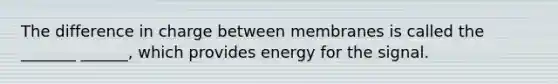 The difference in charge between membranes is called the _______ ______, which provides energy for the signal.