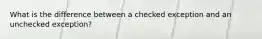 What is the difference between a checked exception and an unchecked exception?