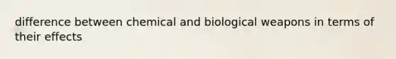 difference between chemical and biological weapons in terms of their effects