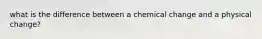 what is the difference between a chemical change and a physical change?