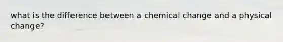 what is the difference between a chemical change and a physical change?