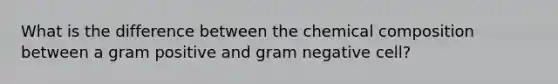 What is the difference between the <a href='https://www.questionai.com/knowledge/kyw8ckUHTv-chemical-composition' class='anchor-knowledge'>chemical composition</a> between a gram positive and gram negative cell?