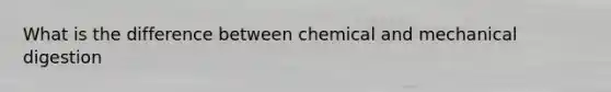 What is the difference between chemical and mechanical digestion