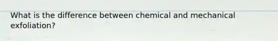 What is the difference between chemical and mechanical exfoliation?