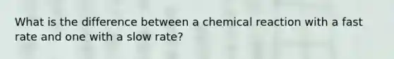 What is the difference between a chemical reaction with a fast rate and one with a slow rate?