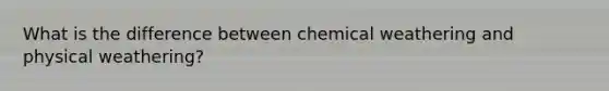 What is the difference between chemical weathering and physical weathering?