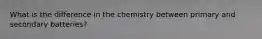 What is the difference in the chemistry between primary and secondary batteries?