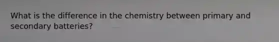 What is the difference in the chemistry between primary and secondary batteries?