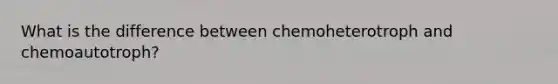 What is the difference between chemoheterotroph and chemoautotroph?