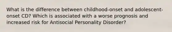 What is the difference between childhood-onset and adolescent-onset CD? Which is associated with a worse prognosis and increased risk for Antisocial Personality Disorder?