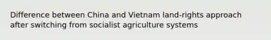 Difference between China and Vietnam land-rights approach after switching from socialist agriculture systems