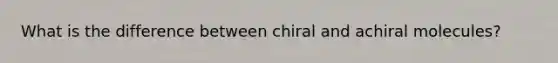 What is the difference between chiral and achiral molecules?