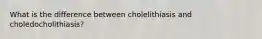 What is the difference between cholelithiasis and choledocholithiasis?