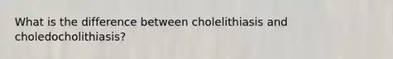 What is the difference between cholelithiasis and choledocholithiasis?