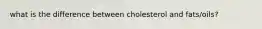 what is the difference between cholesterol and fats/oils?