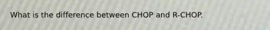 What is the difference between CHOP and R-CHOP.