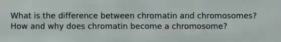 What is the difference between chromatin and chromosomes? How and why does chromatin become a chromosome?