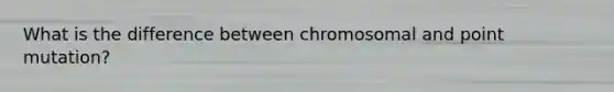 What is the difference between chromosomal and point mutation?