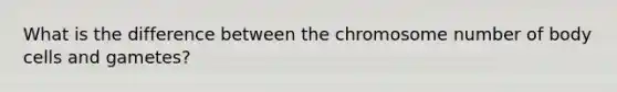 What is the difference between the chromosome number of body cells and gametes?