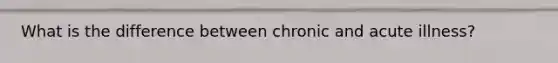 What is the difference between chronic and acute illness?