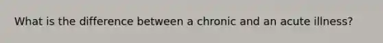 What is the difference between a chronic and an acute illness?
