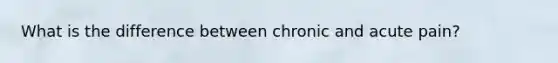 What is the difference between chronic and acute pain?