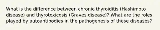 What is the difference between chronic thyroiditis (Hashimoto disease) and thyrotoxicosis (Graves disease)? What are the roles played by autoantibodies in the pathogenesis of these diseases?