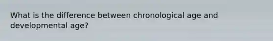 What is the difference between chronological age and developmental age?