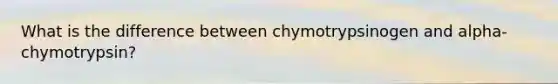 What is the difference between chymotrypsinogen and alpha-chymotrypsin?