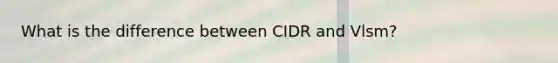 What is the difference between CIDR and Vlsm?