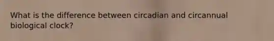 What is the difference between circadian and circannual biological clock?