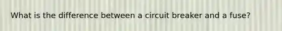 What is the difference between a circuit breaker and a fuse?