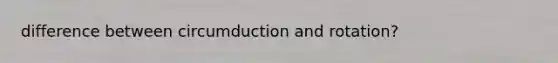 difference between circumduction and rotation?