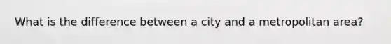 What is the difference between a city and a metropolitan area?