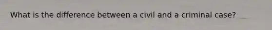 What is the difference between a civil and a criminal case?