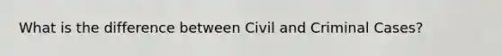 What is the difference between Civil and Criminal Cases?