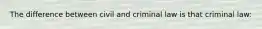 The difference between civil and criminal law is that criminal law: