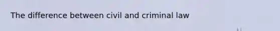 The difference between civil and criminal law