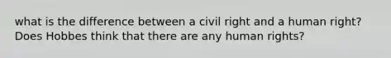 what is the difference between a civil right and a human right? Does Hobbes think that there are any human rights?