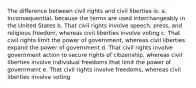 The difference between civil rights and civil liberties is: a. Inconsequential, because the terms are used interchangeably in the United States b. That civil rights involve speech, press, and religious freedom, whereas civil liberties involve voting c. That civil rights limit the power of government, whereas civil liberties expand the power of government d. That civil rights involve government action to secure rights of citizenship, whereas civil liberties involve individual freedoms that limit the power of government e. That civil rights involve freedoms, whereas civil liberties involve voting