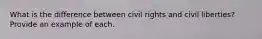 What is the difference between civil rights and civil liberties? Provide an example of each.