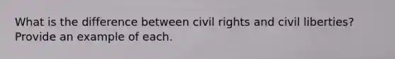 What is the difference between civil rights and civil liberties? Provide an example of each.