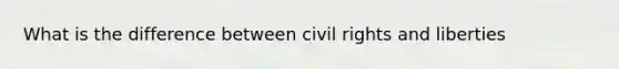 What is the difference between civil rights and liberties