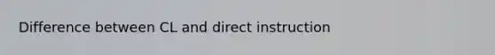 Difference between CL and direct instruction